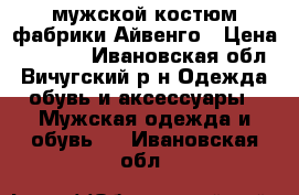 мужской костюм фабрики Айвенго › Цена ­ 5 500 - Ивановская обл., Вичугский р-н Одежда, обувь и аксессуары » Мужская одежда и обувь   . Ивановская обл.
